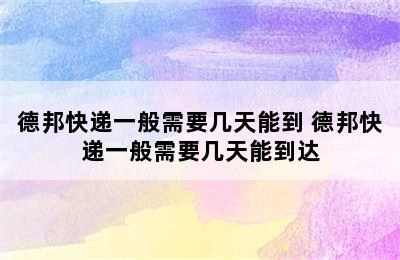 德邦快递一般需要几天能到 德邦快递一般需要几天能到达